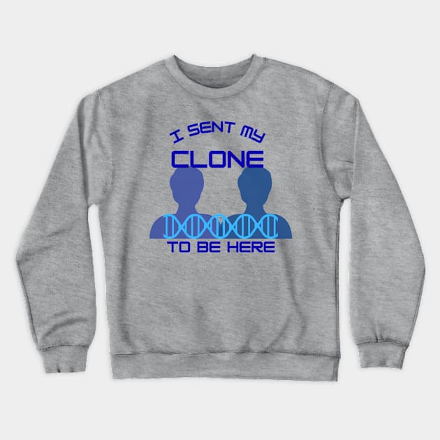 I Sent My Clone to Be Here Crewneck Sweatshirt by Smagnaferous